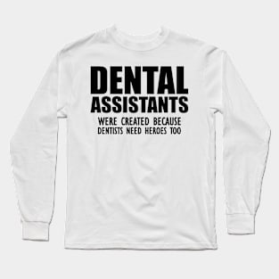 Dental Assistant - Dental Assistants were created because dentists need heroes too Long Sleeve T-Shirt